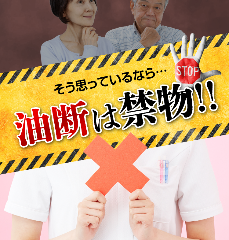 そう思っているなら…油断は禁物！！