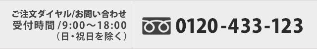 ご注文ダイヤル/お問い合わせ　受付時間/9:00～18:00（日・祝日を除く）0120-433-123