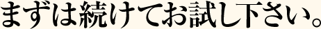 まずは続けてお試し下さい。