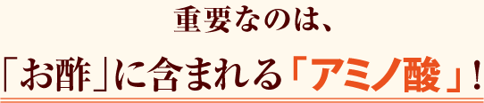 重要なのは、「お酢」に含まれる「アミノ酸」！