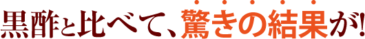 黒酢と比べて、驚きの結果が！