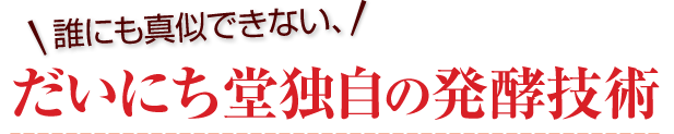 誰にも真似できない、だいにち堂独自の発酵技術