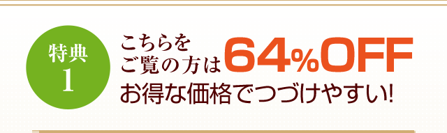 特典1こちらをご覧の方は64％OFFお得な価格でつづけやすい！
